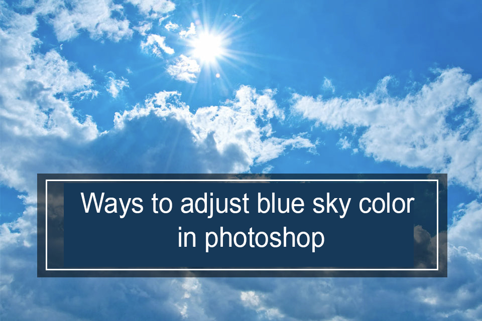 Ways to adjust blue sky color in photoshop