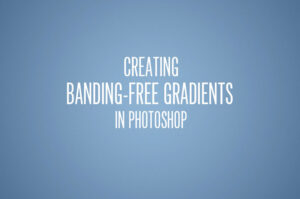 Creating Bandless Gradients in Photoshop