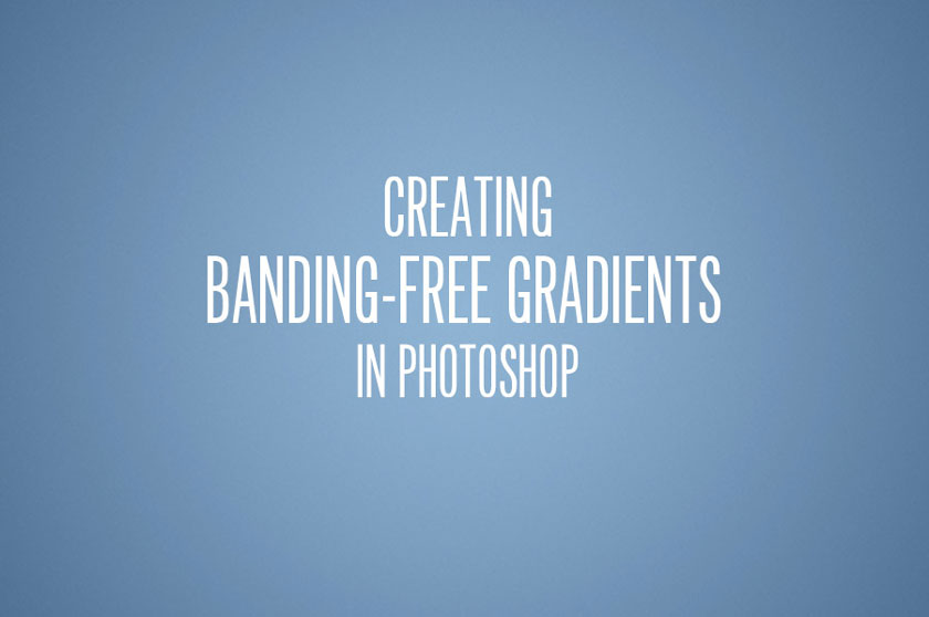 Creating Bandless Gradients in Photoshop